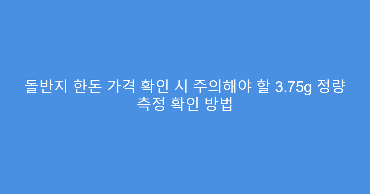 돌반지 한돈 가격 확인 시 주의해야 할 3.75g 정량 측정 확인 방법