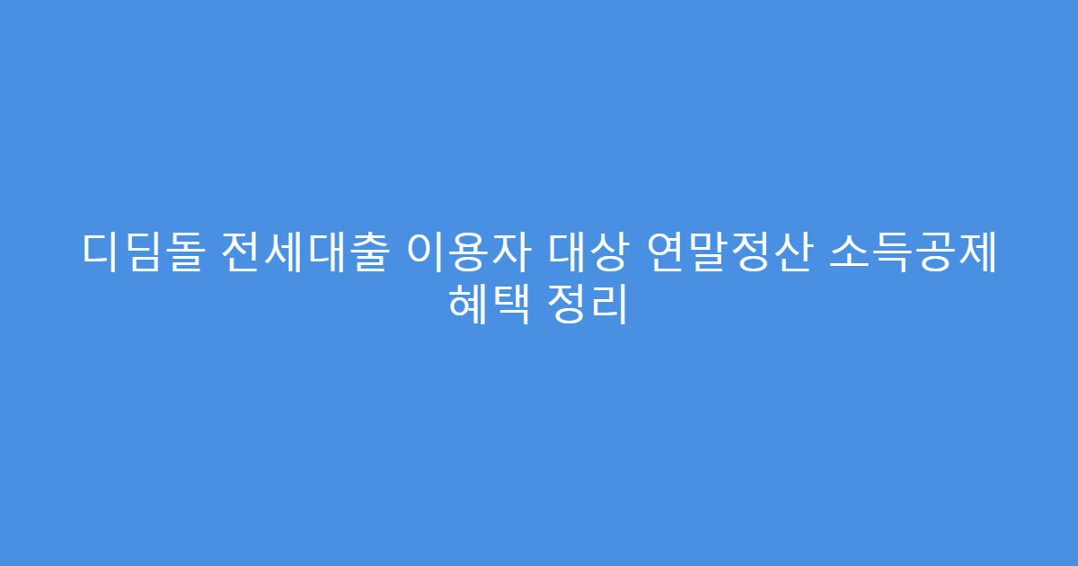 디딤돌 전세대출 이용자 대상 연말정산 소득공제 혜택 정리