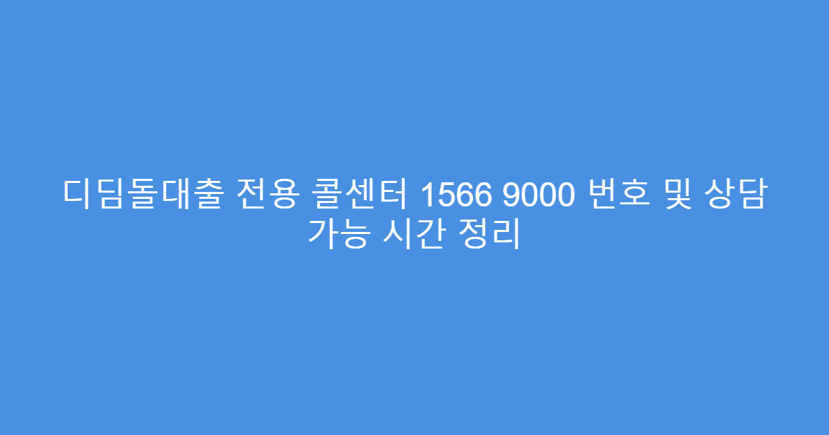 디딤돌대출 전용 콜센터 1566 9000 번호 및 상담 가능 시간 정리