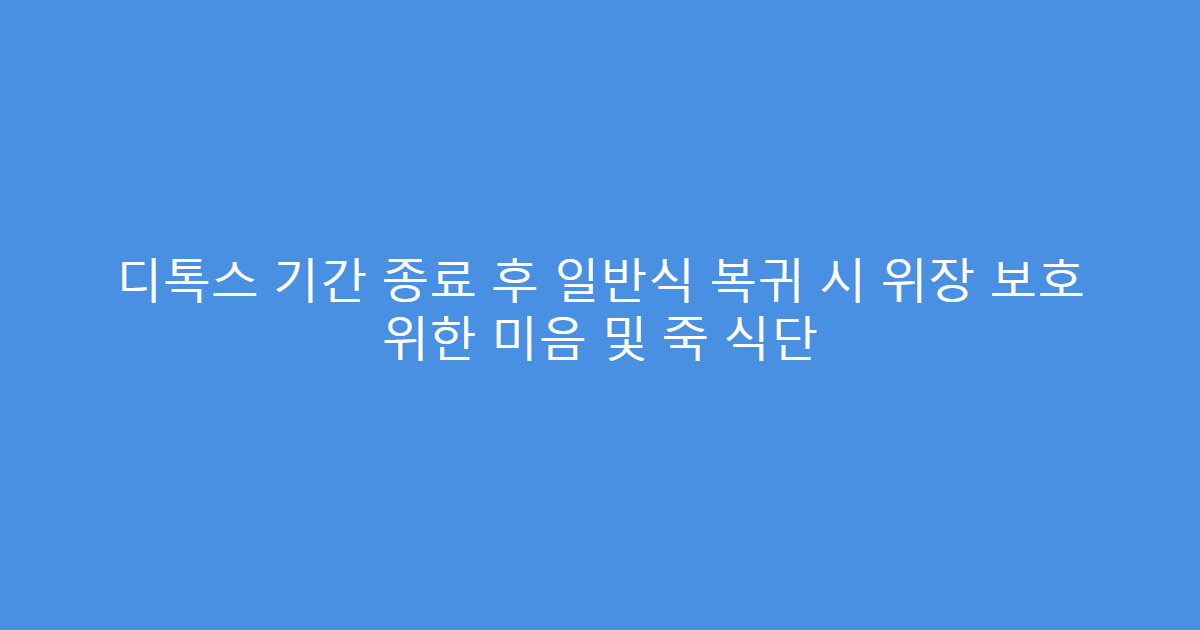 디톡스 기간 종료 후 일반식 복귀 시 위장 보호 위한 미음 및 죽 식단