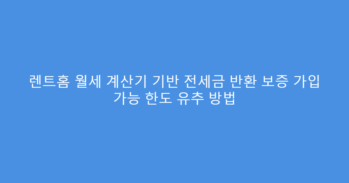 렌트홈 월세 계산기 기반 전세금 반환 보증 가입 가능 한도 유추 방법