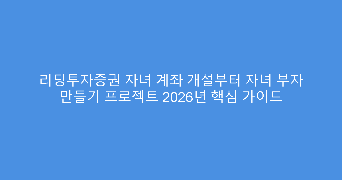 리딩투자증권 자녀 계좌 개설부터 자녀 부자 만들기 프로젝트 2026년 핵심 가이드