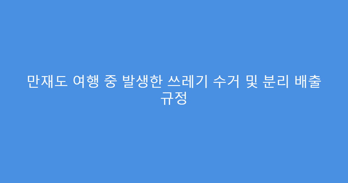 만재도 여행 중 발생한 쓰레기 수거 및 분리 배출 규정