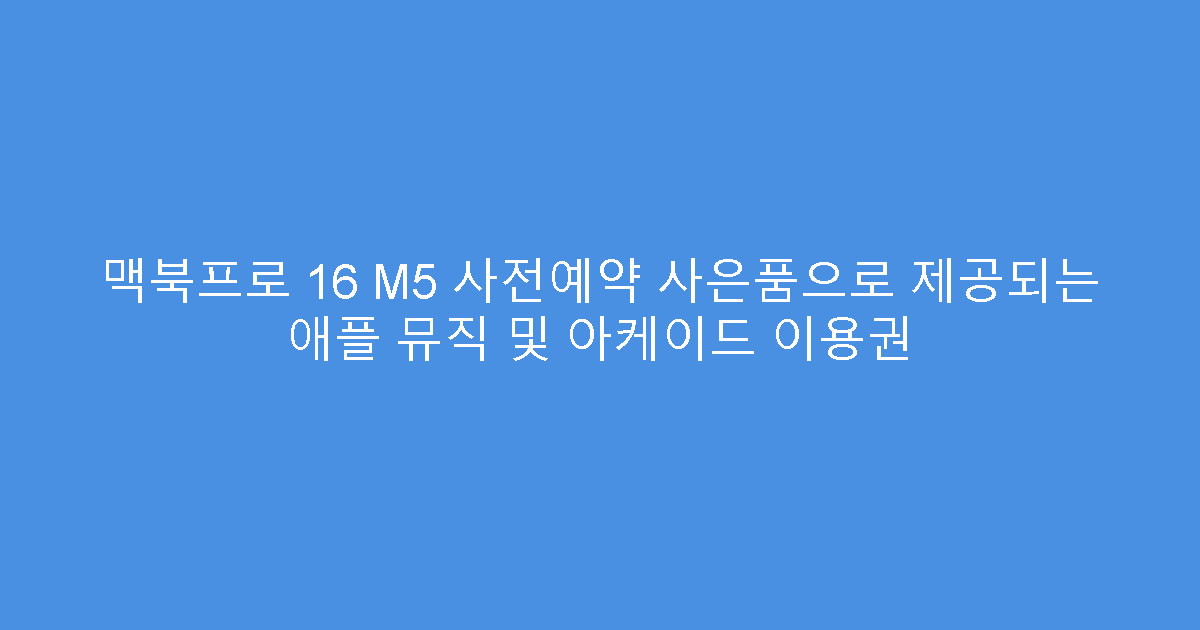 맥북프로 16 M5 사전예약 사은품으로 제공되는 애플 뮤직 및 아케이드 이용권