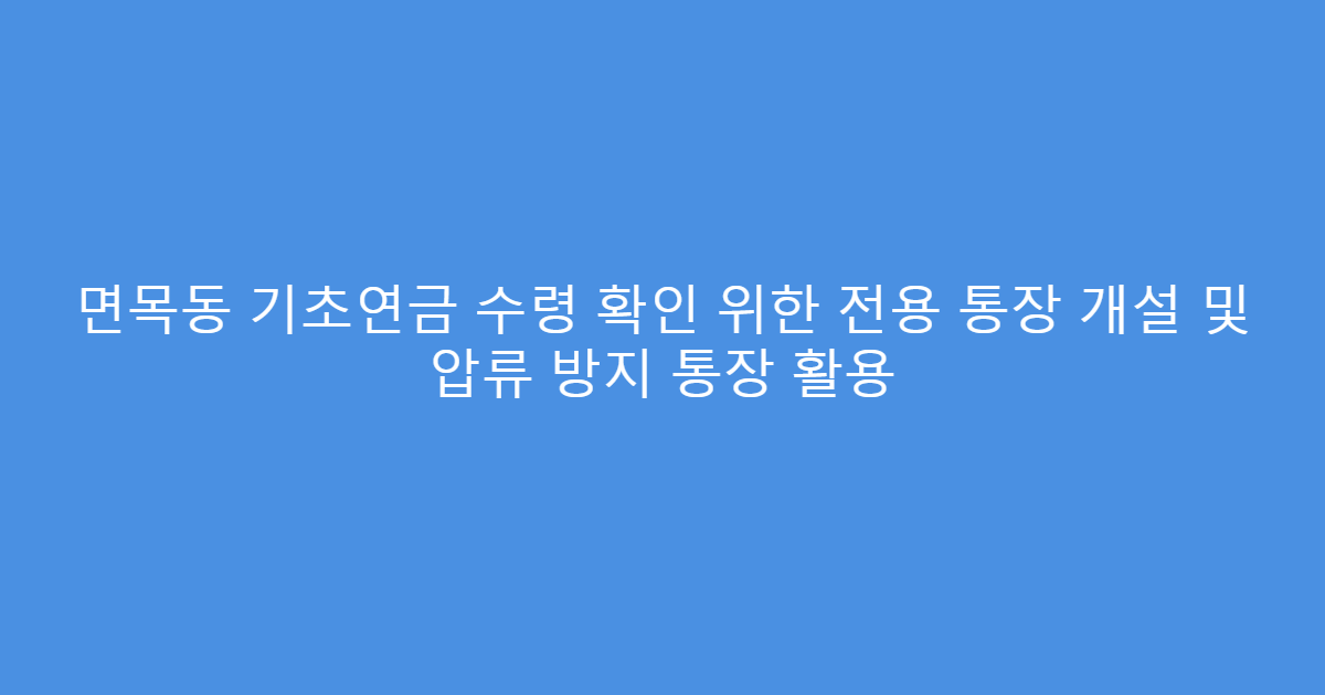 면목동 기초연금 수령 확인 위한 전용 통장 개설 및 압류 방지 통장 활용