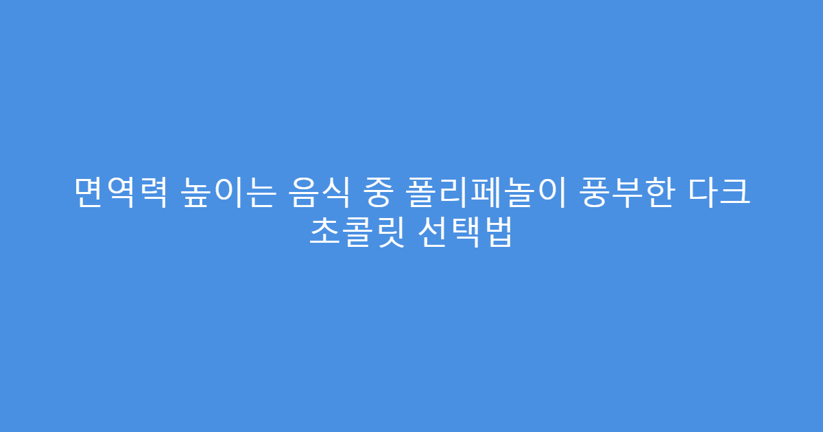 면역력 높이는 음식 중 폴리페놀이 풍부한 다크 초콜릿 선택법