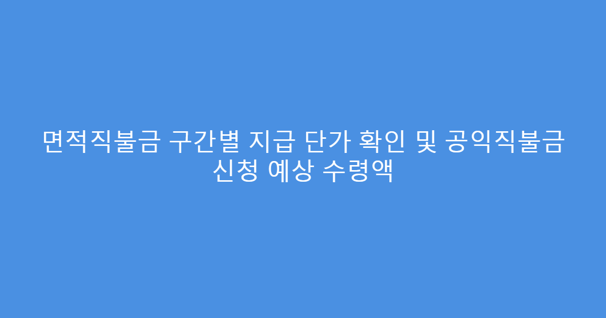 면적직불금 구간별 지급 단가 확인 및 공익직불금 신청 예상 수령액