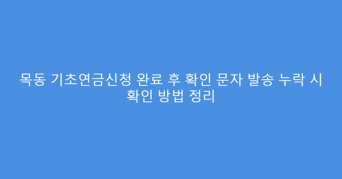 목동 기초연금신청 완료 후 확인 문자 발송 누락 시 확인 방법 정리