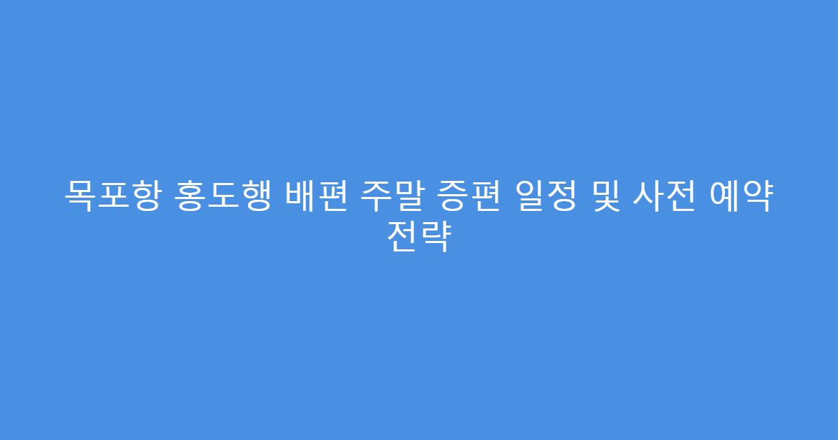 목포항 홍도행 배편 주말 증편 일정 및 사전 예약 전략