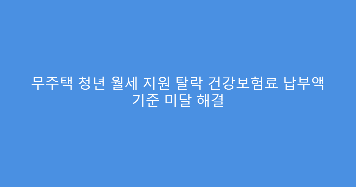 무주택 청년 월세 지원 탈락 건강보험료 납부액 기준 미달 해결