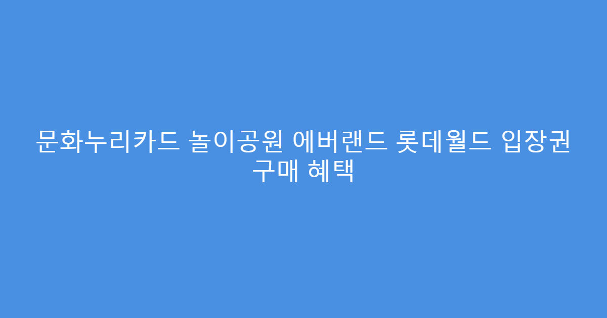 문화누리카드 놀이공원 에버랜드 롯데월드 입장권 구매 혜택