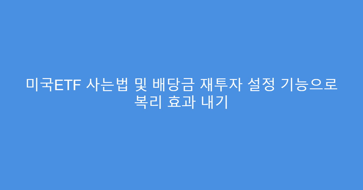 미국ETF 사는법 및 배당금 재투자 설정 기능으로 복리 효과 내기