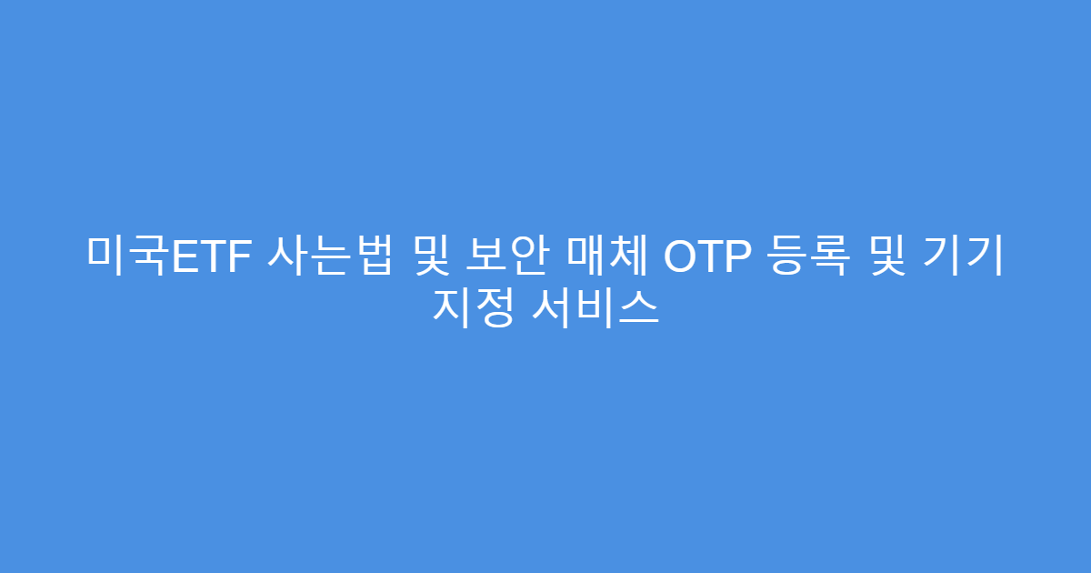 미국ETF 사는법 및 보안 매체 OTP 등록 및 기기 지정 서비스
