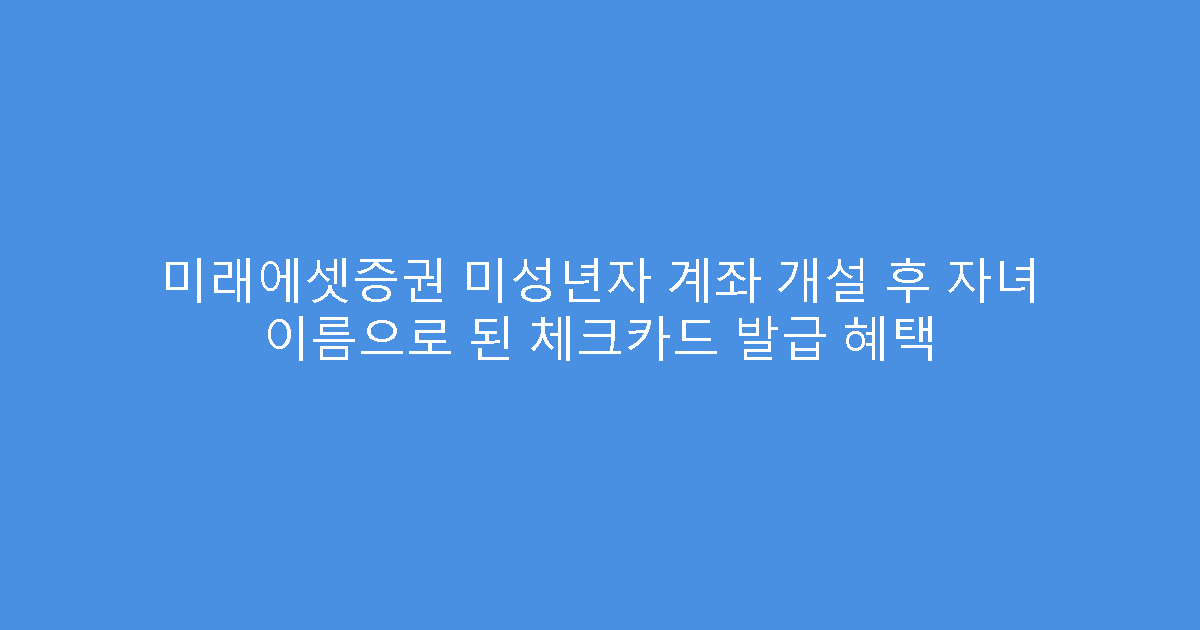 미래에셋증권 미성년자 계좌 개설 후 자녀 이름으로 된 체크카드 발급 혜택