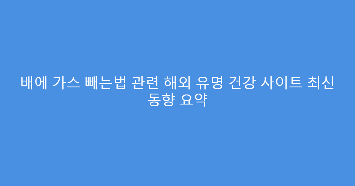 배에 가스 빼는법 관련 해외 유명 건강 사이트 최신 동향 요약