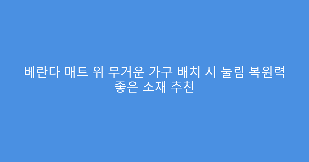 베란다 매트 위 무거운 가구 배치 시 눌림 복원력 좋은 소재 추천