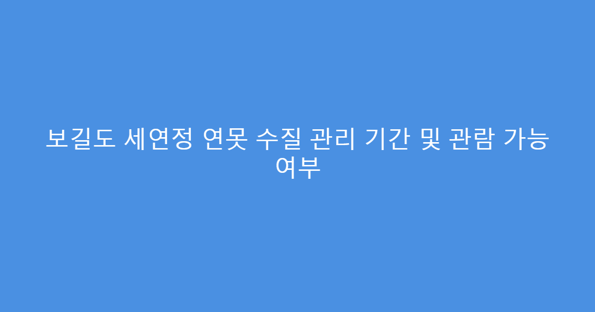 보길도 세연정 연못 수질 관리 기간 및 관람 가능 여부