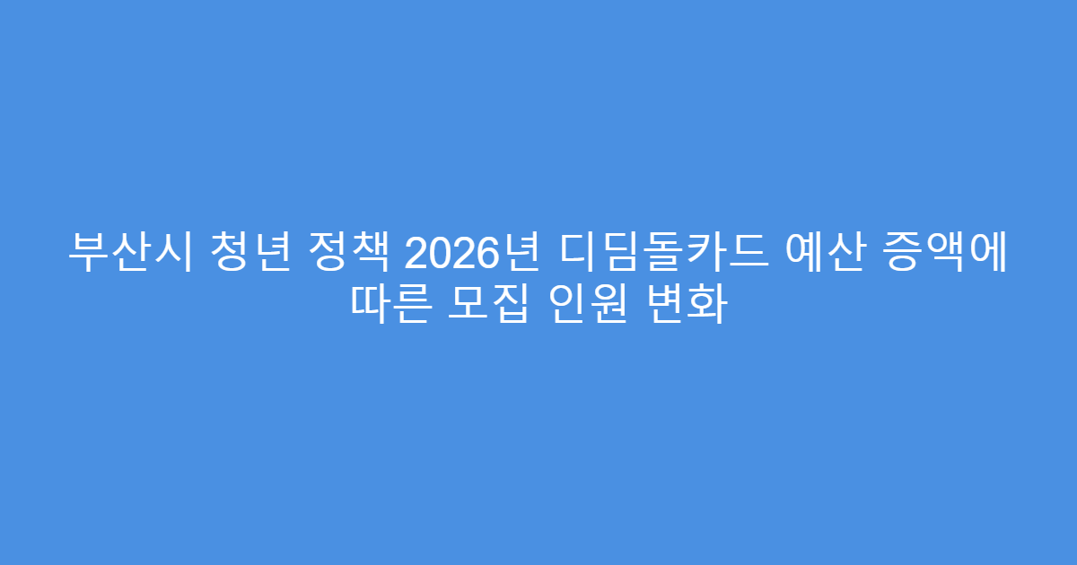 부산시 청년 정책 2026년 디딤돌카드 예산 증액에 따른 모집 인원 변화