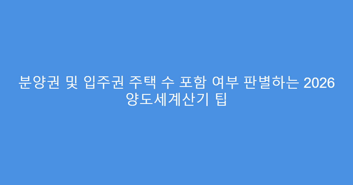 분양권 및 입주권 주택 수 포함 여부 판별하는 2026 양도세계산기 팁