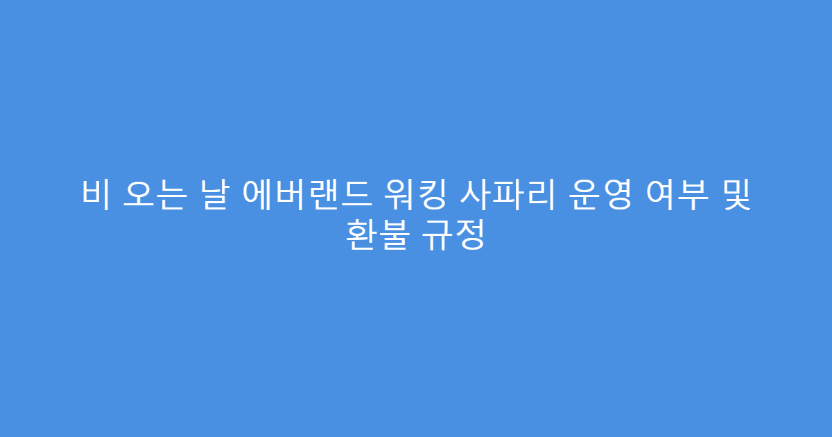 비 오는 날 에버랜드 워킹 사파리 운영 여부 및 환불 규정