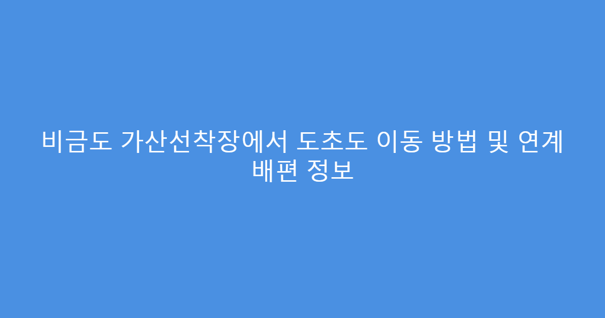 비금도 가산선착장에서 도초도 이동 방법 및 연계 배편 정보