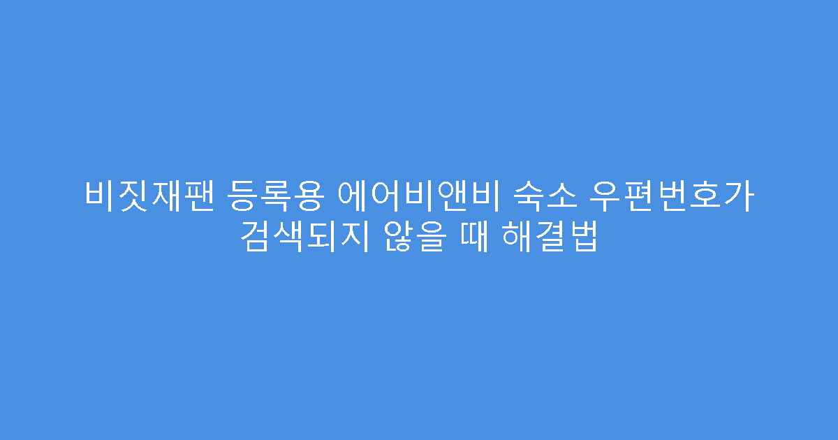 비짓재팬 등록용 에어비앤비 숙소 우편번호가 검색되지 않을 때 해결법
