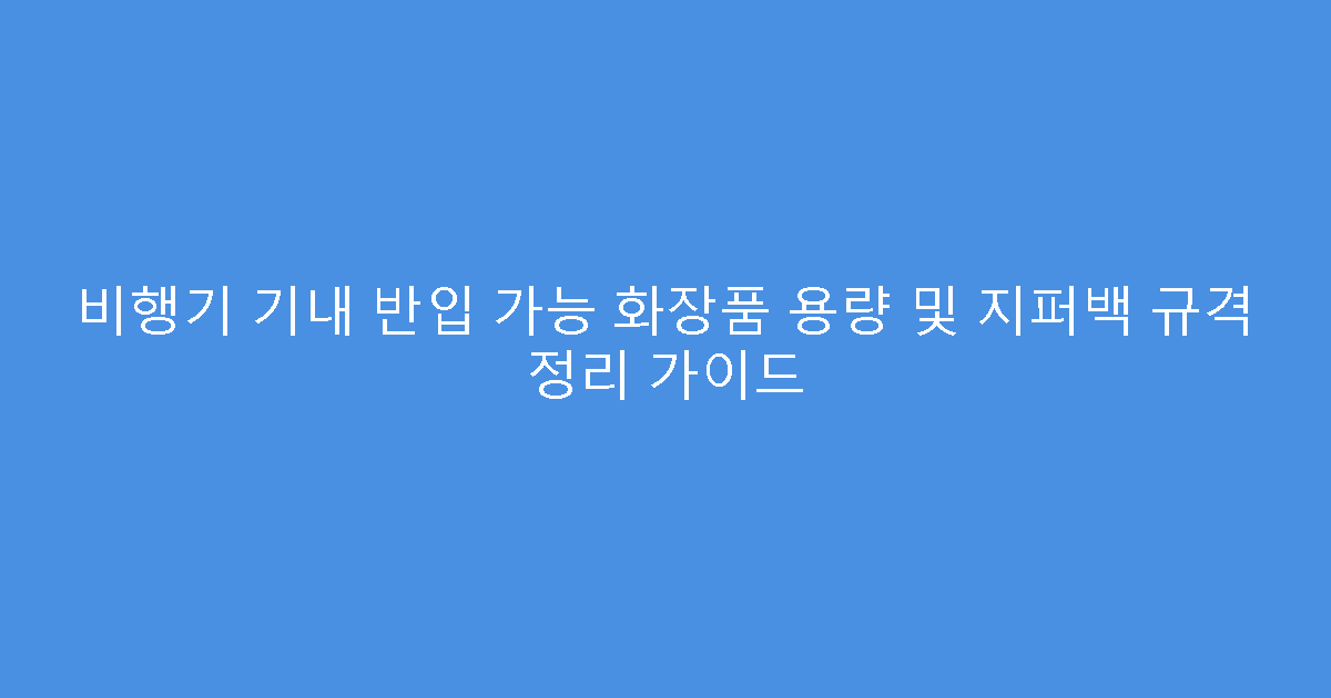 비행기 기내 반입 가능 화장품 용량 및 지퍼백 규격 정리 가이드