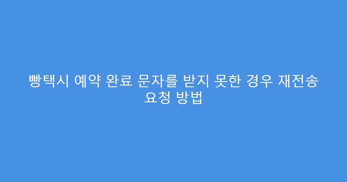 빵택시 예약 완료 문자를 받지 못한 경우 재전송 요청 방법