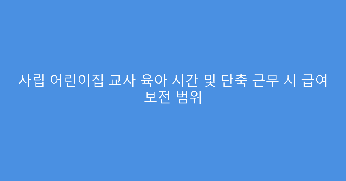 사립 어린이집 교사 육아 시간 및 단축 근무 시 급여 보전 범위