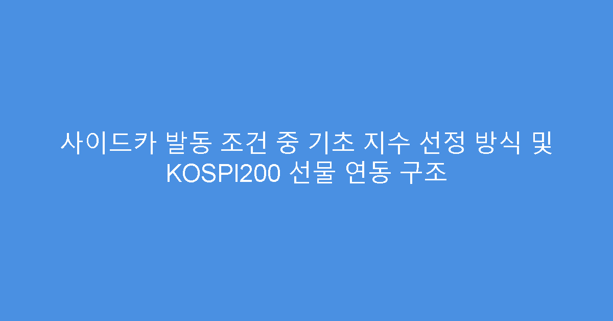 사이드카 발동 조건 중 기초 지수 선정 방식 및 KOSPI200 선물 연동 구조