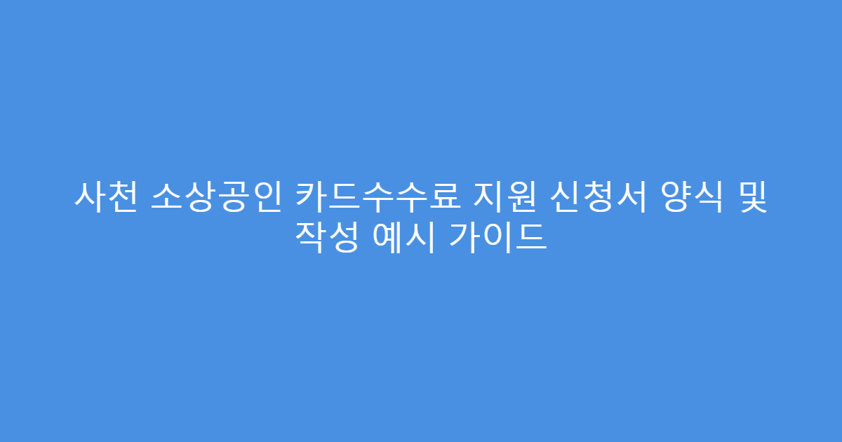 사천 소상공인 카드수수료 지원 신청서 양식 및 작성 예시 가이드