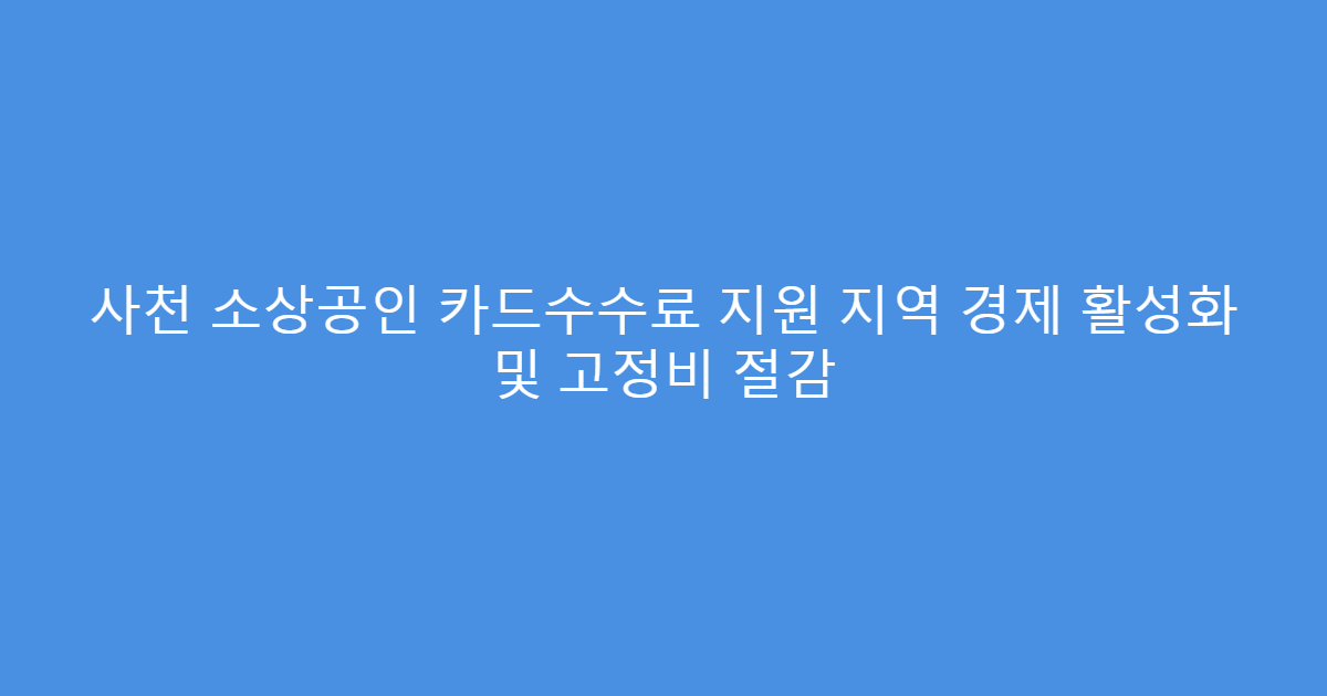 사천 소상공인 카드수수료 지원 지역 경제 활성화 및 고정비 절감
