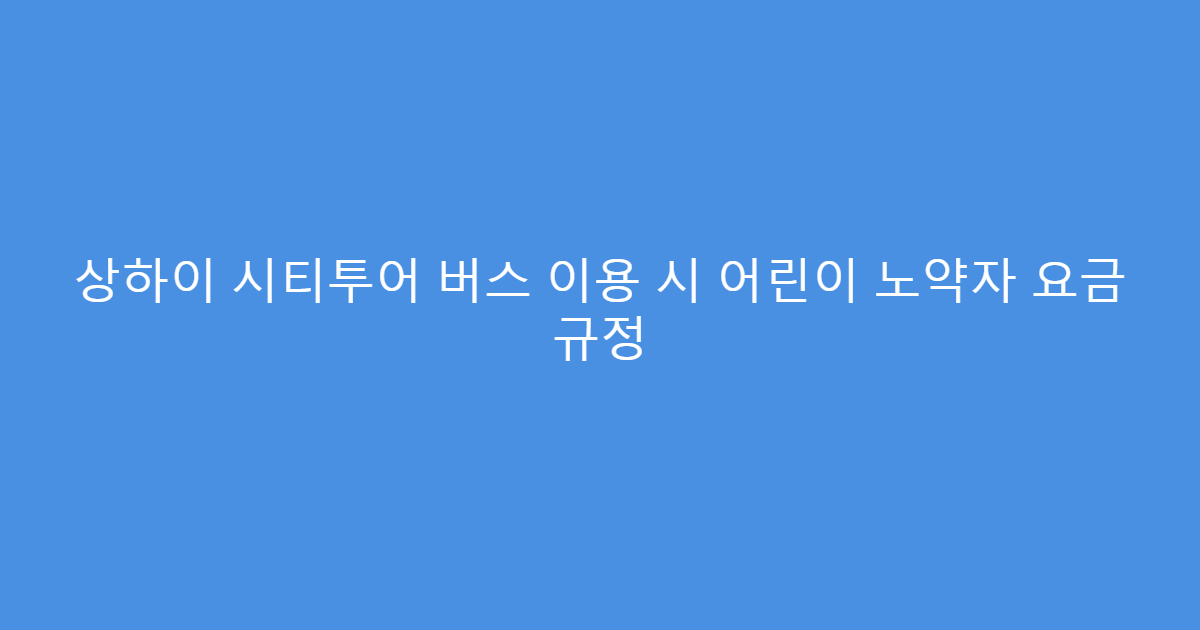 상하이 시티투어 버스 이용 시 어린이 노약자 요금 규정