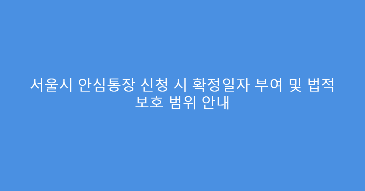 서울시 안심통장 신청 시 확정일자 부여 및 법적 보호 범위 안내