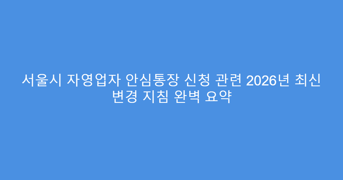 서울시 자영업자 안심통장 신청 관련 2026년 최신 변경 지침 완벽 요약