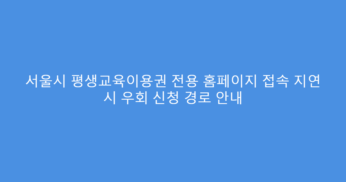 서울시 평생교육이용권 전용 홈페이지 접속 지연 시 우회 신청 경로 안내
