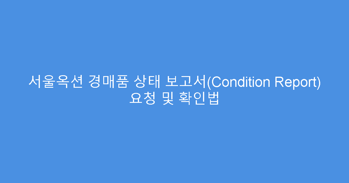 서울옥션 경매품 상태 보고서(Condition Report) 요청 및 확인법