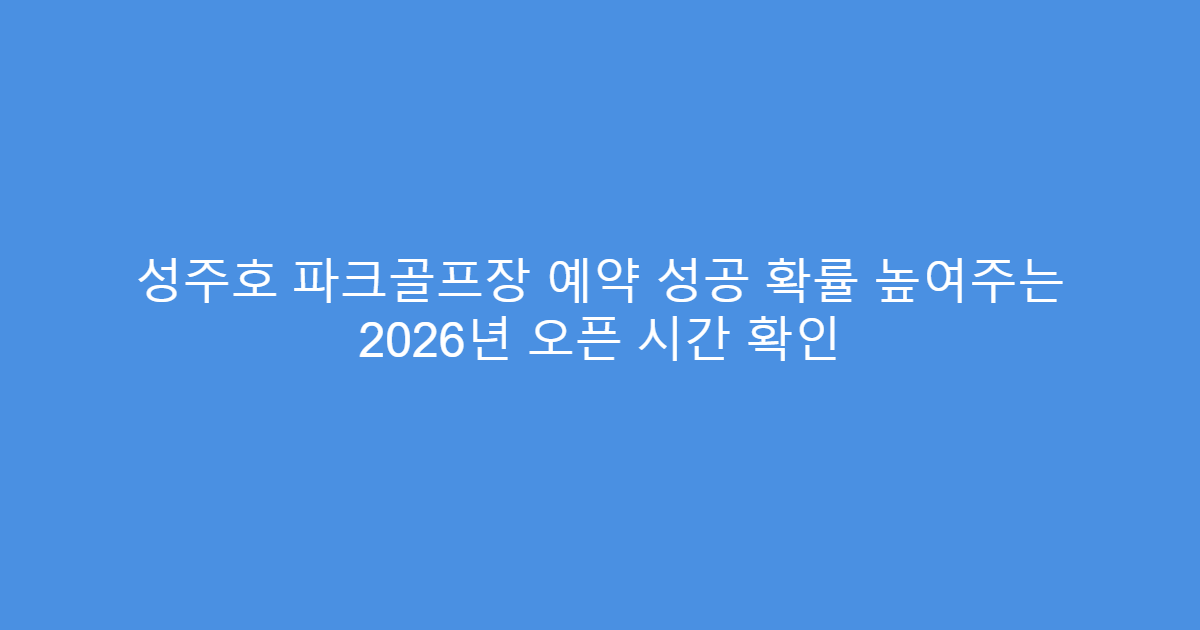 성주호 파크골프장 예약 성공 확률 높여주는 2026년 오픈 시간 확인