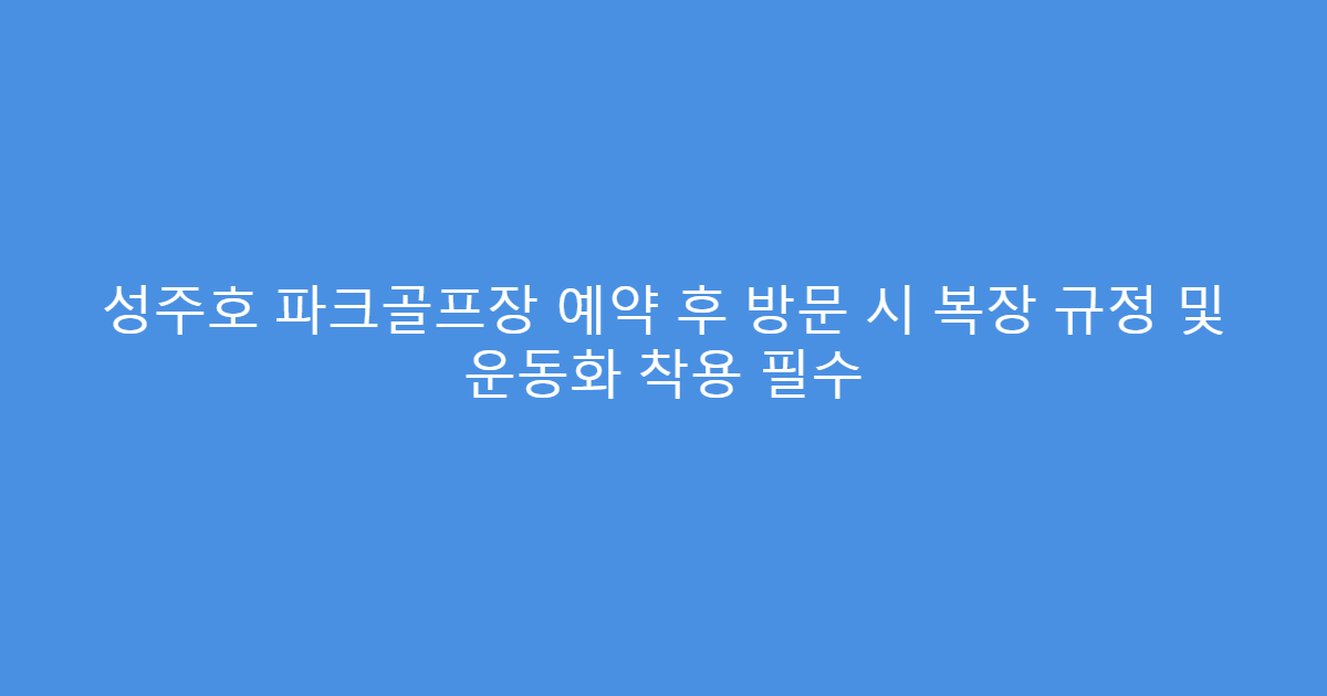 성주호 파크골프장 예약 후 방문 시 복장 규정 및 운동화 착용 필수