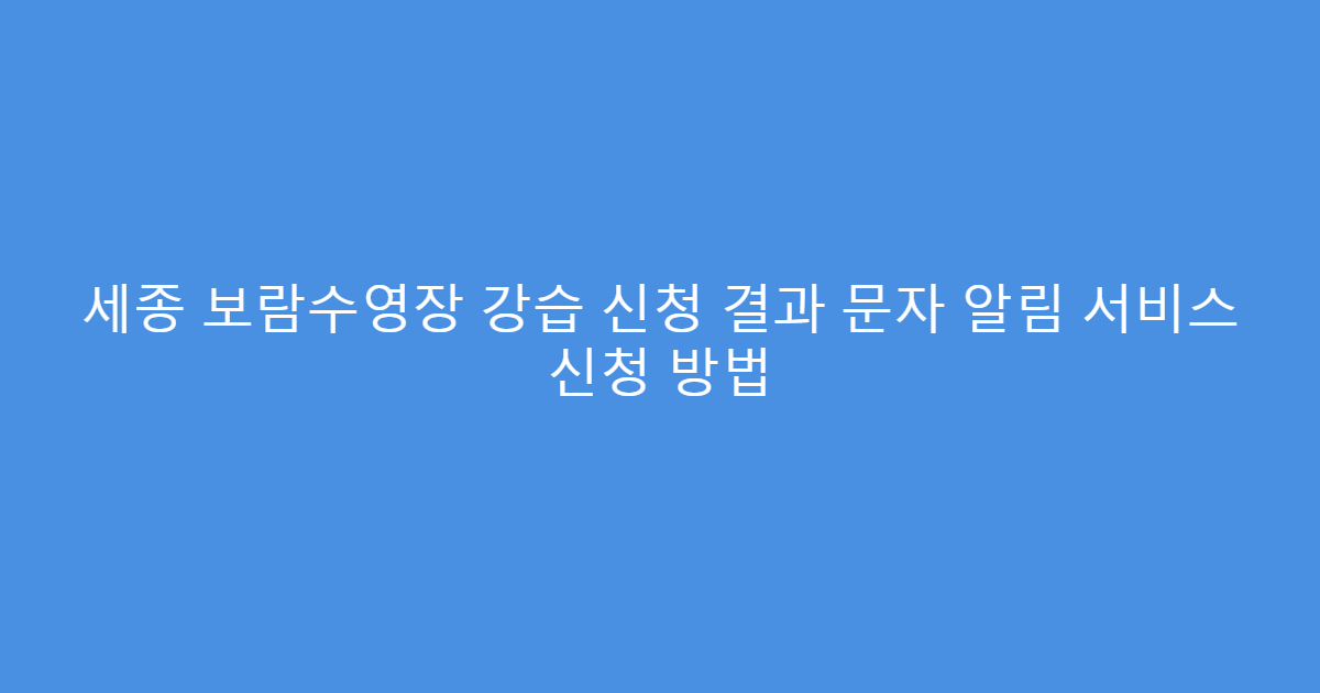 세종 보람수영장 강습 신청 결과 문자 알림 서비스 신청 방법