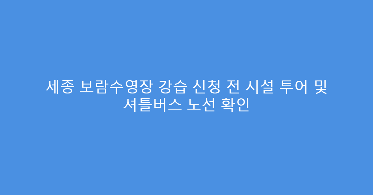 세종 보람수영장 강습 신청 전 시설 투어 및 셔틀버스 노선 확인