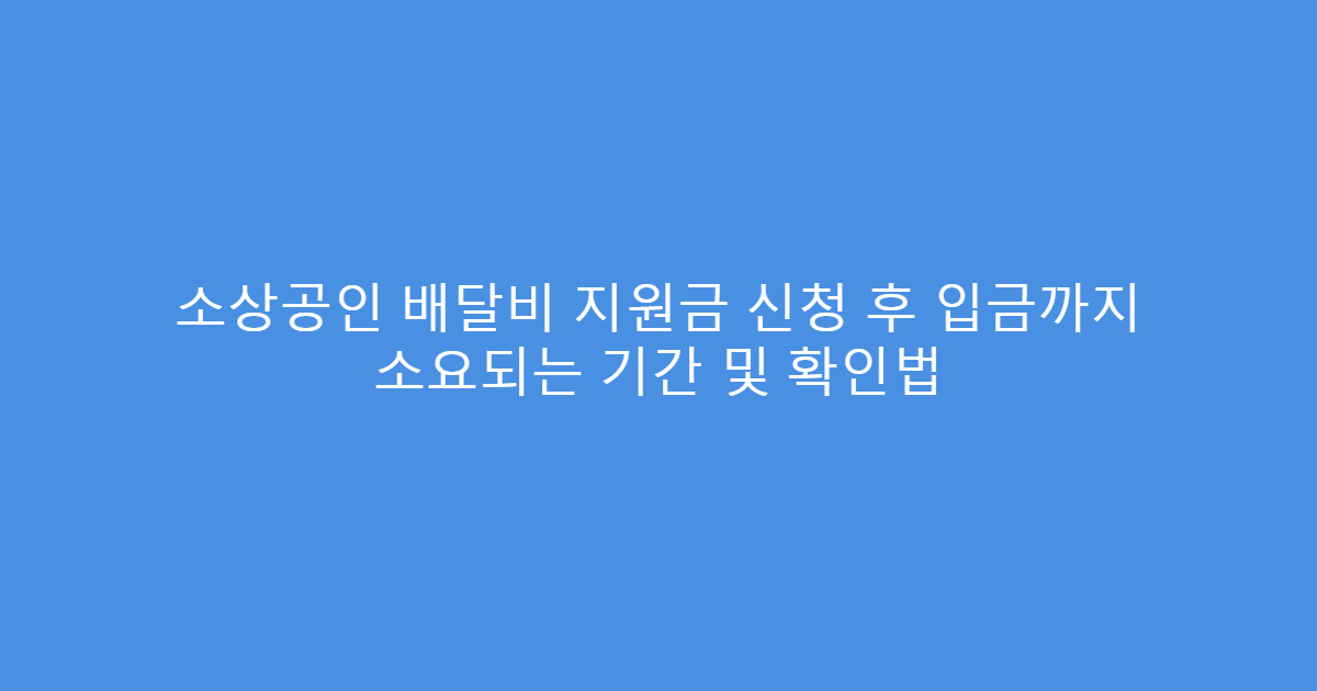 소상공인 배달비 지원금 신청 후 입금까지 소요되는 기간 및 확인법