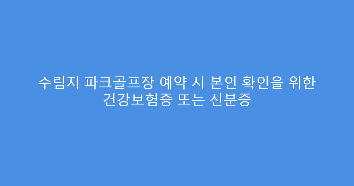 수림지 파크골프장 예약 시 본인 확인을 위한 건강보험증 또는 신분증