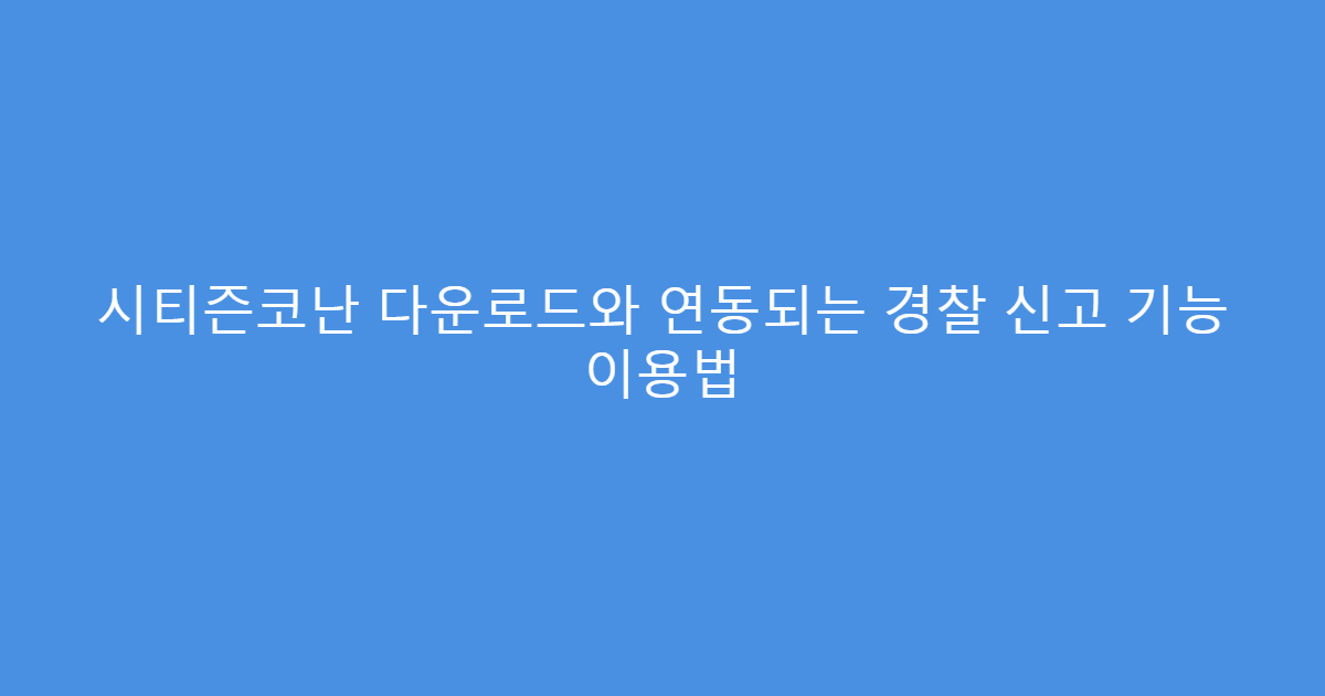 시티즌코난 다운로드와 연동되는 경찰 신고 기능 이용법