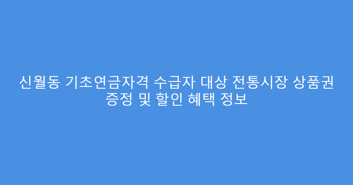 신월동 기초연금자격 수급자 대상 전통시장 상품권 증정 및 할인 혜택 정보