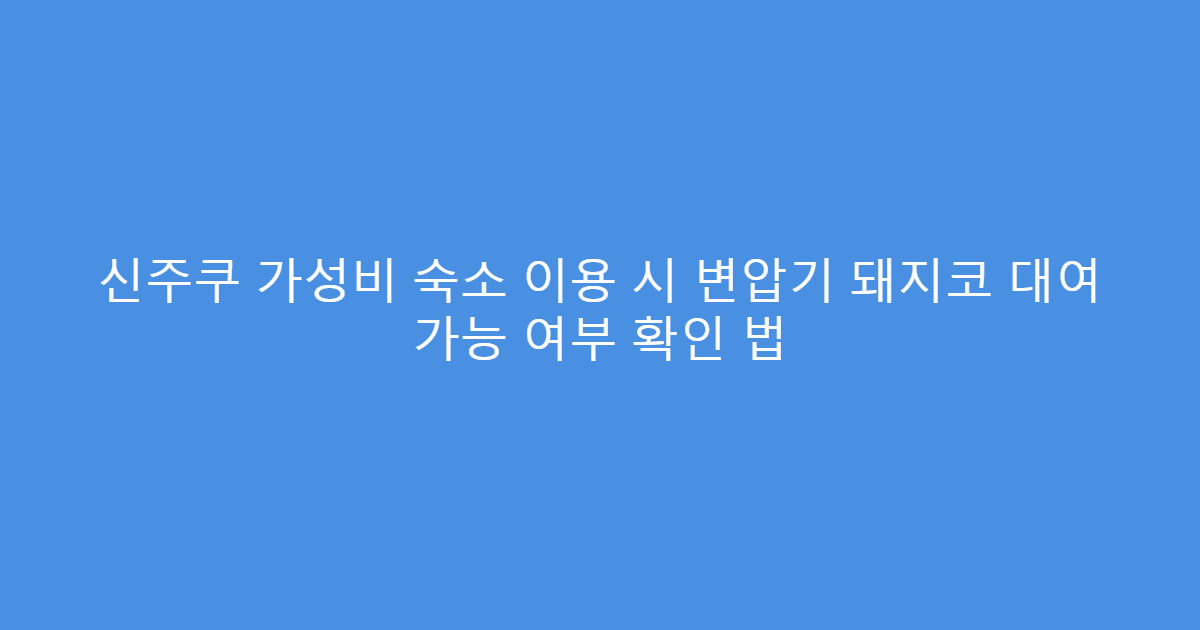 신주쿠 가성비 숙소 이용 시 변압기 돼지코 대여 가능 여부 확인 법