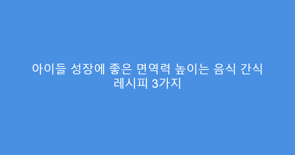 아이들 성장에 좋은 면역력 높이는 음식 간식 레시피 3가지