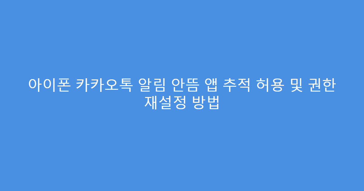 아이폰 카카오톡 알림 안뜸 앱 추적 허용 및 권한 재설정 방법