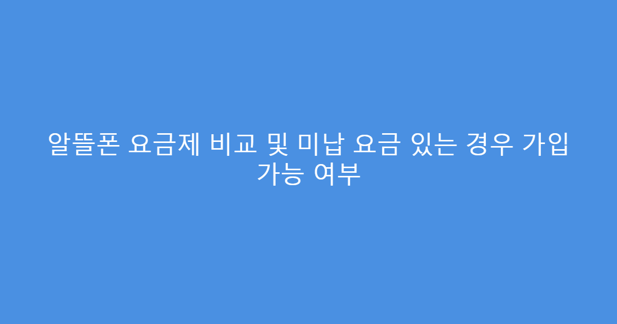 알뜰폰 요금제 비교 및 미납 요금 있는 경우 가입 가능 여부