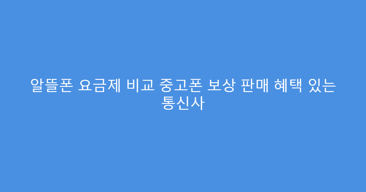 알뜰폰 요금제 비교 중고폰 보상 판매 혜택 있는 통신사